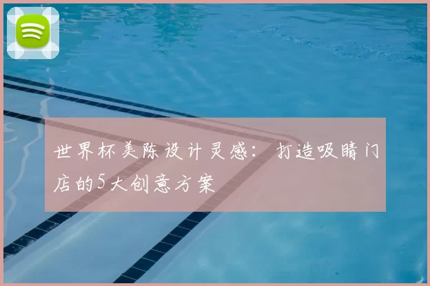 世界杯美陈设计灵感:打造吸睛门店的5大创意方案