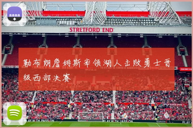 勒布朗詹姆斯率领湖人击败勇士晋级西部决赛