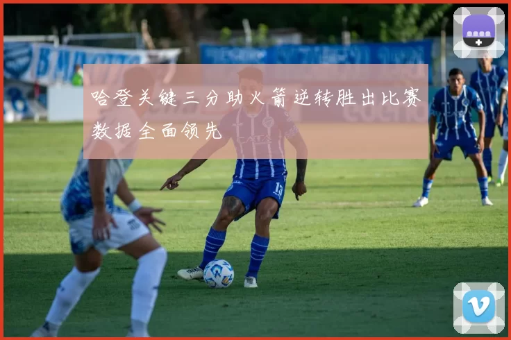 哈登关键三分助火箭逆转胜出比赛数据全面领先