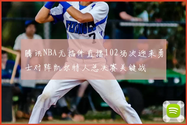 腾讯NBA无插件直播102场次迎来勇士对阵凯尔特人总决赛关键战