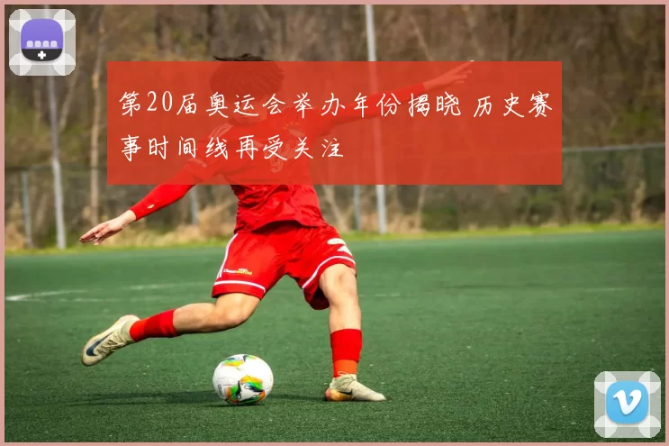 第20届奥运会举办年份揭晓 历史赛事时间线再受关注