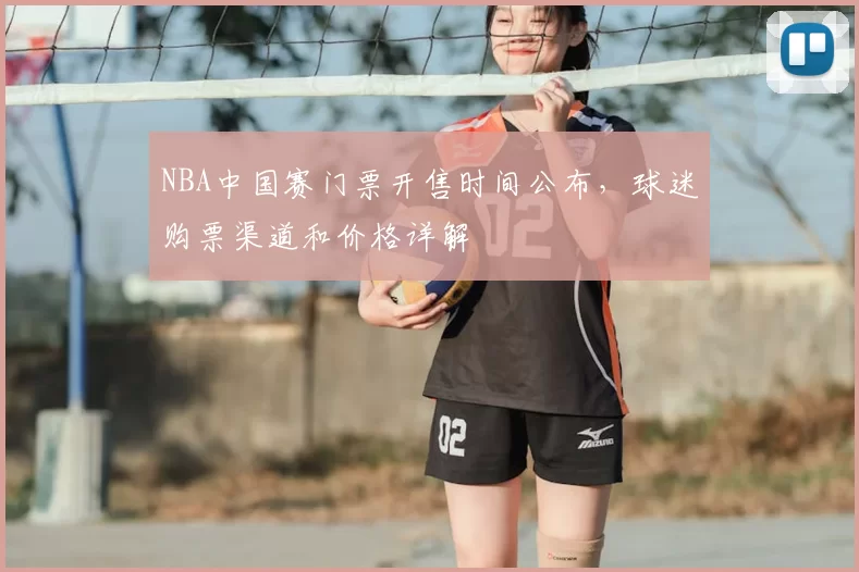 NBA中国赛门票开售时间公布，球迷购票渠道和价格详解
