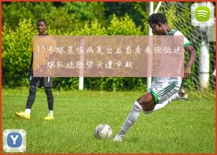 15号球星伤病复出后首秀表现低迷，球队连胜势头遭中断