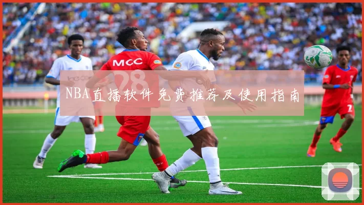 NBA直播软件免费推荐及使用指南
