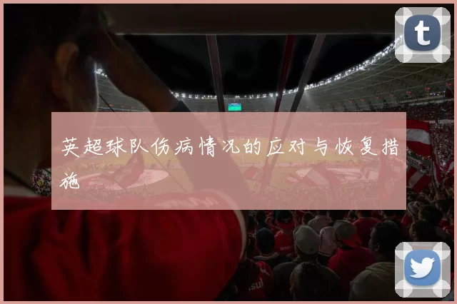 英超球队伤病情况的应对与恢复措施