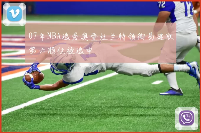 07年NBA选秀奥登杜兰特领衔易建联第六顺位被选中