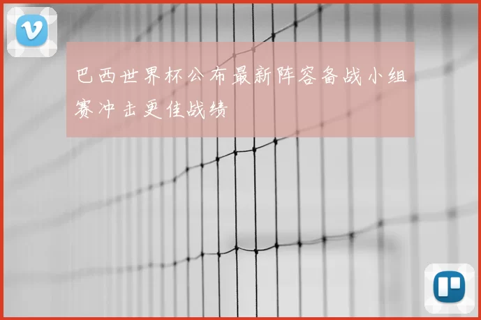 巴西世界杯公布最新阵容备战小组赛冲击更佳战绩