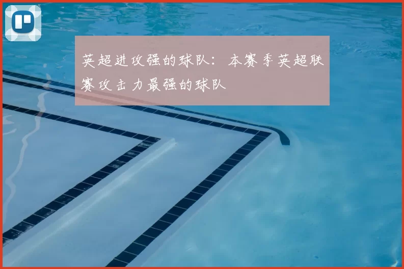 英超进攻强的球队：本赛季英超联赛攻击力最强的球队