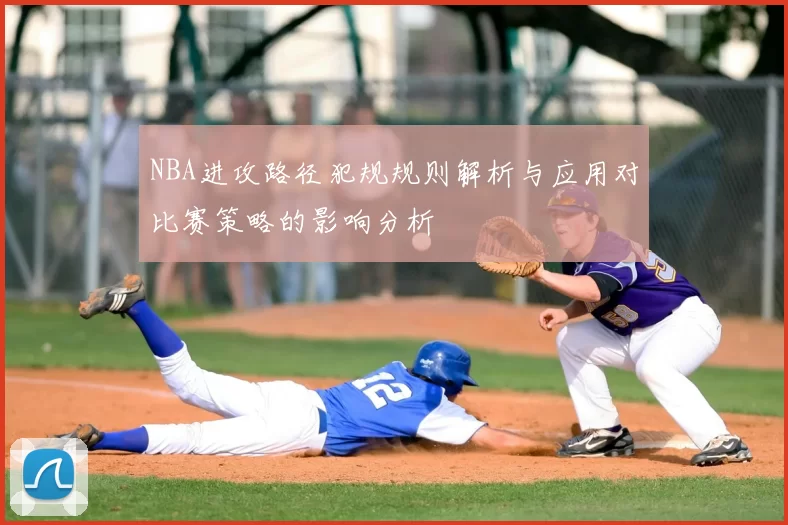 NBA进攻路径犯规规则解析与应用对比赛策略的影响分析