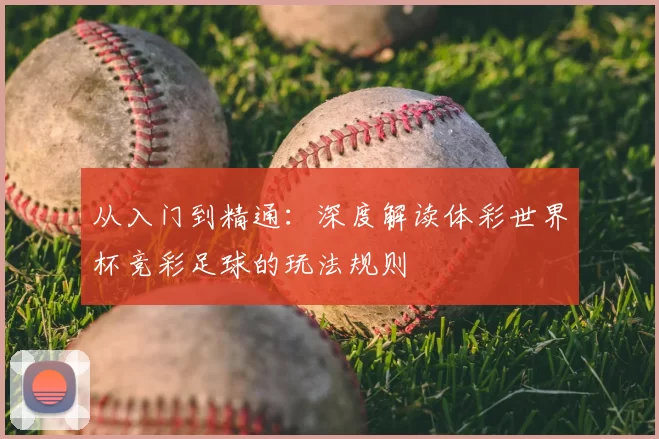 从入门到精通：深度解读体彩世界杯竞彩足球的玩法规则