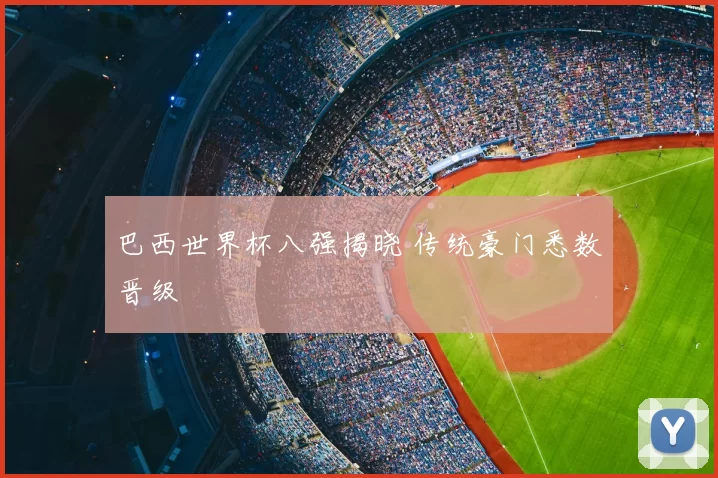 巴西世界杯八强揭晓 传统豪门悉数晋级