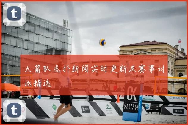 火箭队虎扑新闻实时更新及赛事讨论精选
