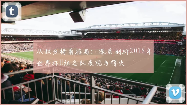 从积分榜看格局:深度剖析2018年世界杯H组各队表现与得失