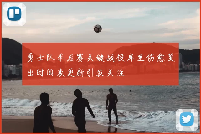 勇士队季后赛关键战役库里伤愈复出时间表更新引发关注