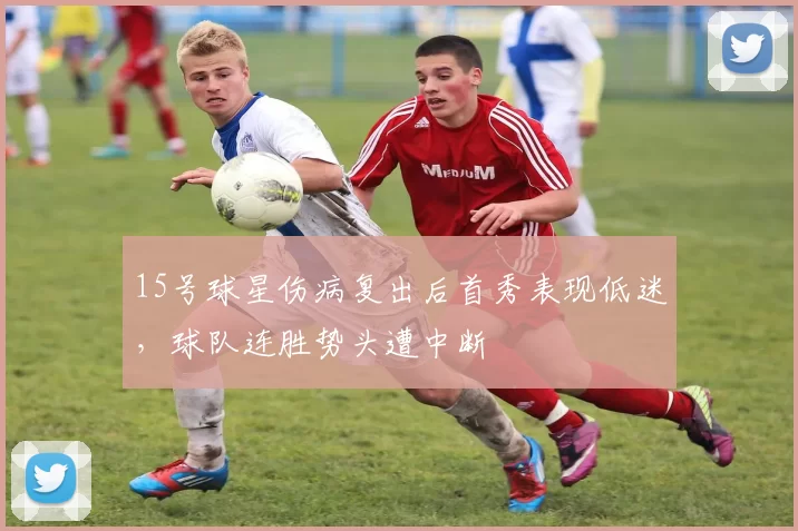 15号球星伤病复出后首秀表现低迷，球队连胜势头遭中断