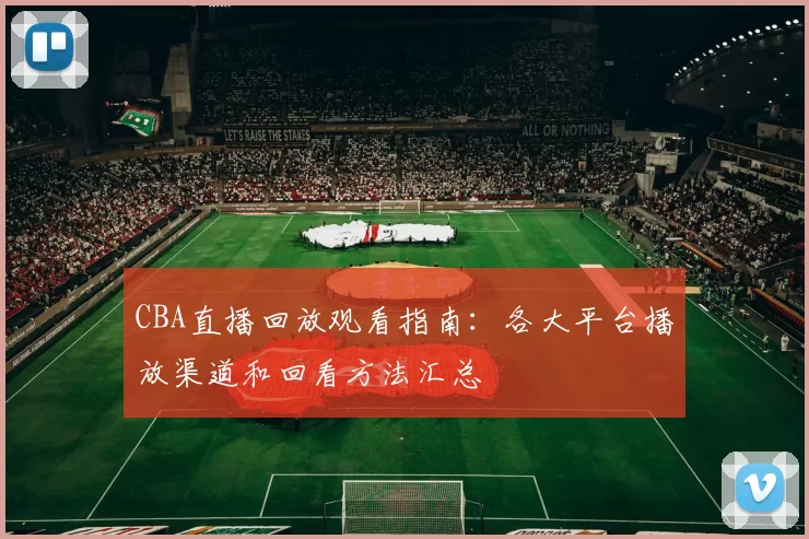 CBA直播回放观看指南：各大平台播放渠道和回看方法汇总